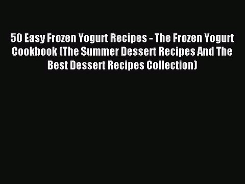 Read 50 Easy Frozen Yogurt Recipes - The Frozen Yogurt Cookbook (The Summer Dessert Recipes