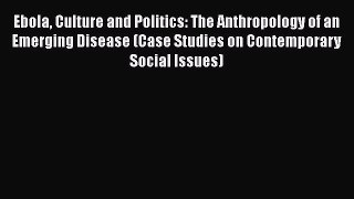 Read Ebola Culture and Politics: The Anthropology of an Emerging Disease (Case Studies on Contemporary