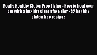 Read Really Healthy Gluten Free Living - How to heal your gut with a healthy gluten free diet