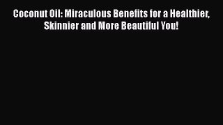Read Coconut Oil: Miraculous Benefits for a Healthier Skinnier and More Beautiful You! Ebook