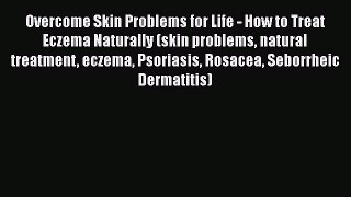 Read Overcome Skin Problems for Life - How to Treat Eczema Naturally (skin problems natural