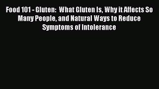 Read Food 101 - Gluten:  What Gluten Is Why it Affects So Many People and Natural Ways to Reduce