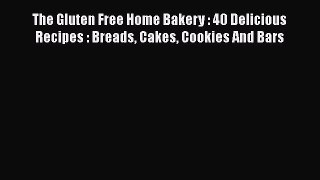 Download The Gluten Free Home Bakery : 40 Delicious Recipes : Breads Cakes Cookies And Bars