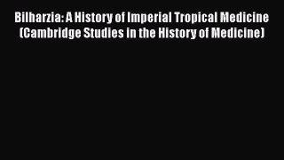 Read Bilharzia: A History of Imperial Tropical Medicine (Cambridge Studies in the History of