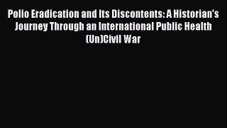 Read Polio Eradication and Its Discontents: A Historian's Journey Through an International