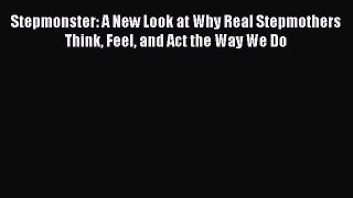 Read Stepmonster: A New Look at Why Real Stepmothers Think Feel and Act the Way We Do Ebook