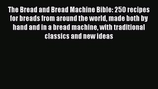 Read The Bread and Bread Machine Bible: 250 recipes for breads from around the world made both