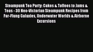 Read Steampunk Tea Party: Cakes & Toffees to Jams & Teas - 30 Neo-Victorian Steampunk Recipes