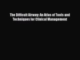 Read Book The Difficult Airway: An Atlas of Tools and Techniques for Clinical Management E-Book