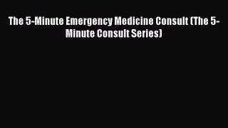 Read Book The 5-Minute Emergency Medicine Consult (The 5-Minute Consult Series) E-Book Free