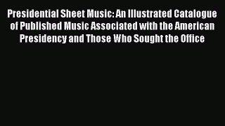 Read Presidential Sheet Music: An Illustrated Catalogue of Published Music Associated with