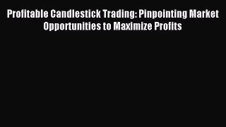 [Download] Profitable Candlestick Trading: Pinpointing Market Opportunities to Maximize Profits