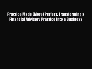 [Download] Practice Made (More) Perfect: Transforming a Financial Advisory Practice Into a