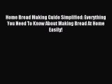 Read Home Bread Making Guide Simplified: Everything You Need To Know About Making Bread At