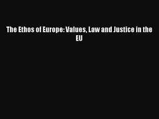 Read The Ethos of Europe: Values Law and Justice in the EU Ebook Online