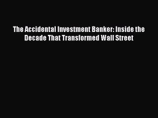 [Download] The Accidental Investment Banker: Inside the Decade That Transformed Wall Street