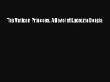 Read The Vatican Princess: A Novel of Lucrezia Borgia PDF Free