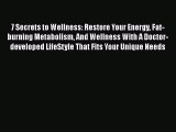 Read Book 7 Secrets to Wellness: Restore Your Energy Fat-burning Metabolism And Wellness With