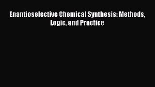 Download Enantioselective Chemical Synthesis: Methods Logic and Practice Ebook Online