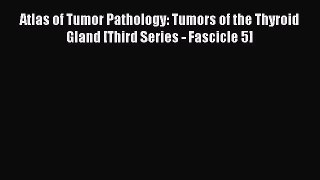 Read Book Atlas of Tumor Pathology: Tumors of the Thyroid Gland [Third Series - Fascicle 5]