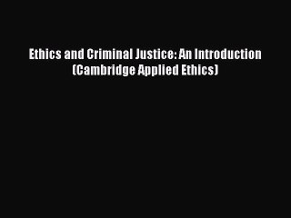 Read Ethics and Criminal Justice: An Introduction (Cambridge Applied Ethics) Ebook Free