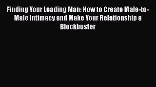 [PDF] Finding Your Leading Man: How to Create Male-to-Male Intimacy and Make Your Relationship