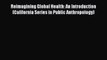 Read Book Reimagining Global Health: An Introduction (California Series in Public Anthropology)