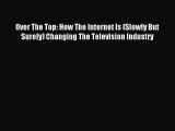 [Download] Over The Top: How The Internet Is (Slowly But Surely) Changing The Television Industry