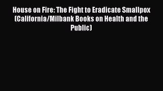 Read Book House on Fire: The Fight to Eradicate Smallpox (California/Milbank Books on Health