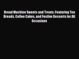 Read Bread Machine Sweets and Treats: Featuring Tea Breads Coffee Cakes and Festive Desserts