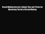 Read Bread Making Secrets: Simple Tips and Tricks for Mastering The Art of Bread Making Ebook