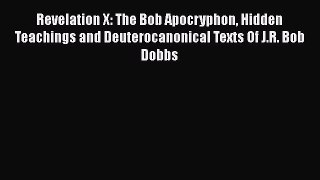 Read Revelation X: The Bob Apocryphon Hidden Teachings and Deuterocanonical Texts Of J.R. Bob
