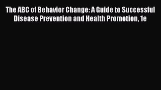 Read Book The ABC of Behavior Change: A Guide to Successful Disease Prevention and Health Promotion