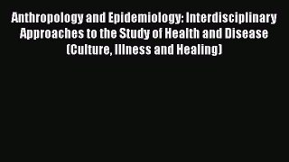 Read Book Anthropology and Epidemiology: Interdisciplinary Approaches to the Study of Health