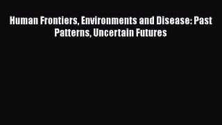 Read Book Human Frontiers Environments and Disease: Past Patterns Uncertain Futures ebook textbooks