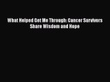 Read What Helped Get Me Through: Cancer Survivors Share Wisdom and Hope Ebook Free
