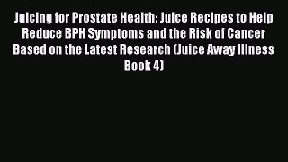 Read Juicing for Prostate Health: Juice Recipes to Help Reduce BPH Symptoms and the Risk of