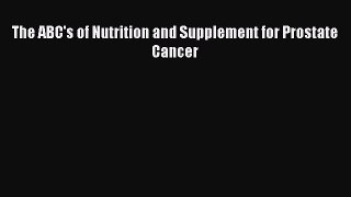 Read The ABC's of Nutrition and Supplement for Prostate Cancer Ebook Free