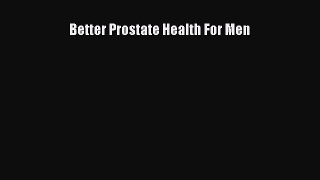 Download Better Prostate Health For Men Ebook Online