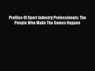 Read Profiles Of Sport Industry Professionals: The People Who Make The Games Happen Ebook Free