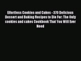Read Effortless Cookies and Cakes - 370 Delicious Dessert and Baking Recipes to Die For: The