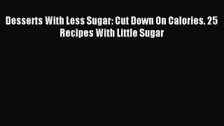 Read Desserts With Less Sugar: Cut Down On Calories. 25 Recipes With Little Sugar Ebook Free