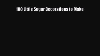 Read 100 Little Sugar Decorations to Make Ebook Free