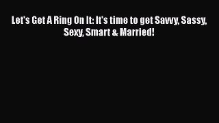 [PDF] Let's Get A Ring On It: It's time to get Savvy Sassy Sexy Smart & Married! [Download]