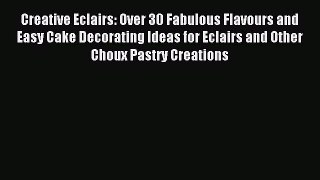 Download Creative Eclairs: Over 30 Fabulous Flavours and Easy Cake Decorating Ideas for Eclairs