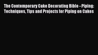 Read The Contemporary Cake Decorating Bible - Piping: Techniques Tips and Projects for Piping