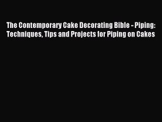 Read The Contemporary Cake Decorating Bible - Piping: Techniques Tips and Projects for Piping