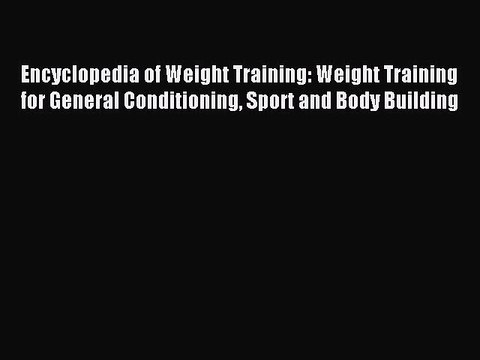 Read Encyclopedia of Weight Training: Weight Training for General Conditioning Sport and Body