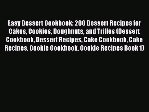 Read Easy Dessert Cookbook: 200 Dessert Recipes for Cakes Cookies Doughnuts and Trifles (Dessert