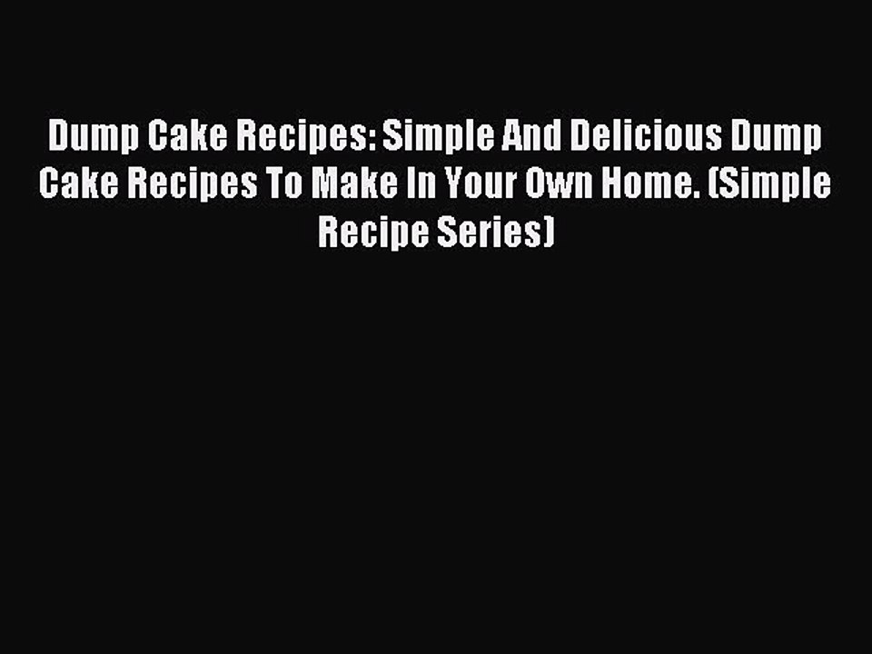 Download Dump Cake Recipes: Simple And Delicious Dump Cake Recipes To Make In Your Own Home.